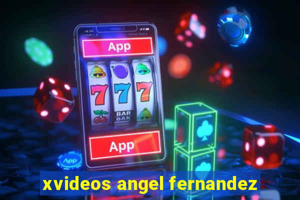 xvideos angel fernandez